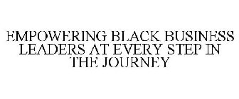 EMPOWERING BLACK BUSINESS LEADERS AT EVERY STEP IN THE JOURNEY