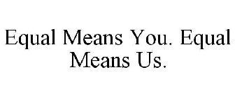 EQUAL MEANS YOU. EQUAL MEANS US.