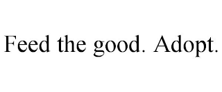 FEED THE GOOD. ADOPT.