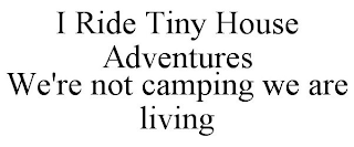 I RIDE TINY HOUSE ADVENTURES WE'RE NOT CAMPING, WE ARE LIVING