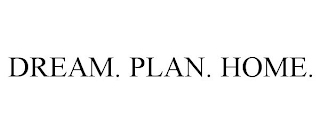 DREAM. PLAN. HOME.