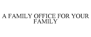 A FAMILY OFFICE FOR YOUR FAMILY