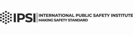 IPSI INTERNATIONAL PUBLIC SAFETY INSTITUTE MAKING SAFETY STANDARD