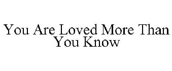 YOU ARE LOVED MORE THAN YOU KNOW