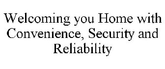 WELCOMING YOU HOME WITH CONVENIENCE, SECURITY AND RELIABILITY