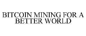 BITCOIN MINING FOR A BETTER WORLD