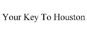 YOUR KEY TO HOUSTON