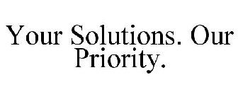 YOUR SOLUTIONS. OUR PRIORITY.