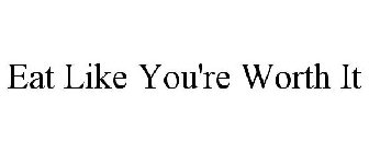 EAT LIKE YOU'RE WORTH IT