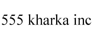 555 KHARKA INC