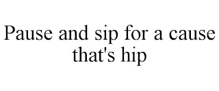 PAUSE AND SIP FOR A CAUSE THAT'S HIP