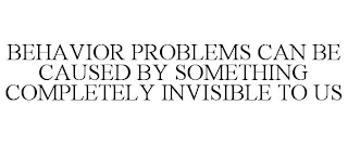 BEHAVIOR PROBLEMS CAN BE CAUSED BY SOMETHING COMPLETELY INVISIBLE TO US