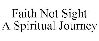 FAITH NOT SIGHT A SPIRITUAL JOURNEY