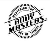 BODY MASTERS MASTERING THE ART OF FITNESS