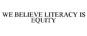 WE BELIEVE LITERACY IS EQUITY