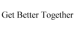 GET BETTER TOGETHER