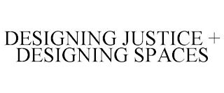 DESIGNING JUSTICE + DESIGNING SPACES