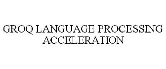 GROQ LANGUAGE PROCESSING ACCELERATION