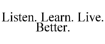 LISTEN. LEARN. LIVE. BETTER.