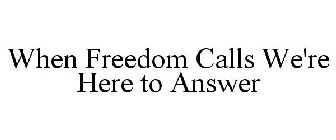 WHEN FREEDOM CALLS WE'RE HERE TO ANSWER