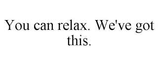 YOU CAN RELAX. WE'VE GOT THIS.