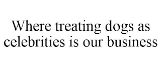 WHERE TREATING DOGS AS CELEBRITIES IS OUR BUSINESS