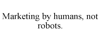 MARKETING BY HUMANS, NOT ROBOTS.