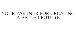 YOUR PARTNER FOR CREATING A BETTER FUTURE