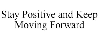 STAY POSITIVE AND KEEP MOVING FORWARD