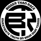 BIGGER THAN RACE INVESTIGATE TRUTH ON YOUR OWN TERMS BTR