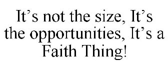 IT'S NOT THE SIZE, IT'S THE OPPORTUNITIES, IT'S A FAITH THING!