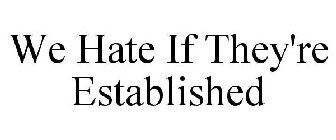 WE HATE IF THEY'RE ESTABLISHED