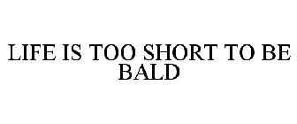 LIFE IS TOO SHORT TO BE BALD