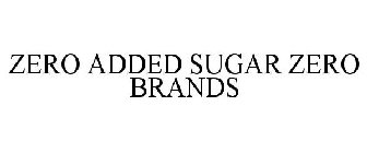 ZERO ADDED SUGAR ZERO BRANDS