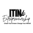 ITIN TO ENTREPRENEURSHIP CHASE YOUR DREAM CHANGE YOUR WORLD!