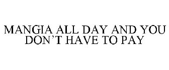 MANGIA ALL DAY AND YOU DON'T HAVE TO PAY