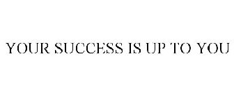 YOUR SUCCESS IS UP TO YOU