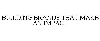 BUILDING BRANDS THAT MAKE AN IMPACT