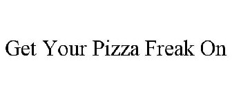 GET YOUR PIZZA FREAK ON