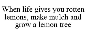 WHEN LIFE GIVES YOU ROTTEN LEMONS, MAKE MULCH AND GROW A LEMON TREE