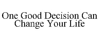 ONE GOOD DECISION CAN CHANGE YOUR LIFE