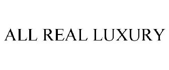 ALL REAL LUXURY