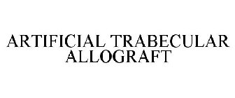 ARTIFICIAL TRABECULAR ALLOGRAFT