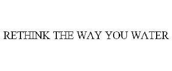 RETHINK THE WAY YOU WATER
