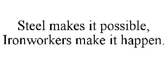 STEEL MAKES IT POSSIBLE, IRONWORKERS MAKE IT HAPPEN.