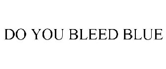 DO YOU BLEED BLUE