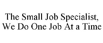 THE SMALL JOB SPECIALIST, WE DO ONE JOB AT A TIME