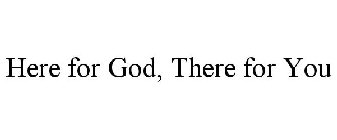 HERE FOR GOD, THERE FOR YOU