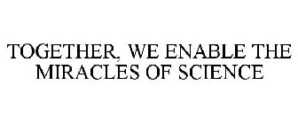 TOGETHER, WE ENABLE THE MIRACLES OF SCIENCE