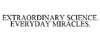 EXTRAORDINARY SCIENCE. EVERYDAY MIRACLES.